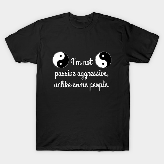 I’m not passive aggressive, unlike some people. T-Shirt by Art-Man